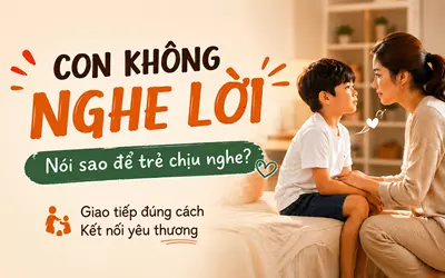 Con Không Nghe Lời - Nói Sao Để Trẻ Chịu Nghe