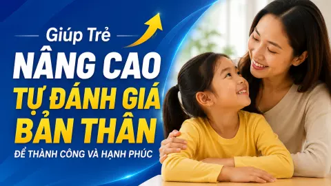 Giúp Trẻ Nâng Cao Tự Đánh Giá Bản Thân Để Thành Công Và Hạnh Phúc