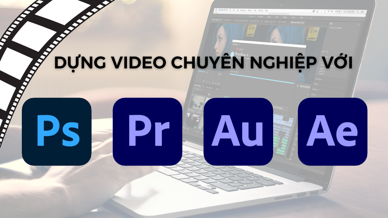 Dựng Video Chuyên Nghiệp Từ A-Z Với Bộ Công Cụ Adobe (Premiere, After Effects, Audition & Photoshop)
